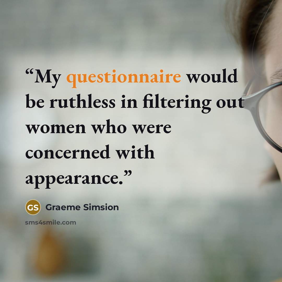“My questionnaire would be ruthless in filtering out women who were concerned with appearance.” quote by Graeme Simsion