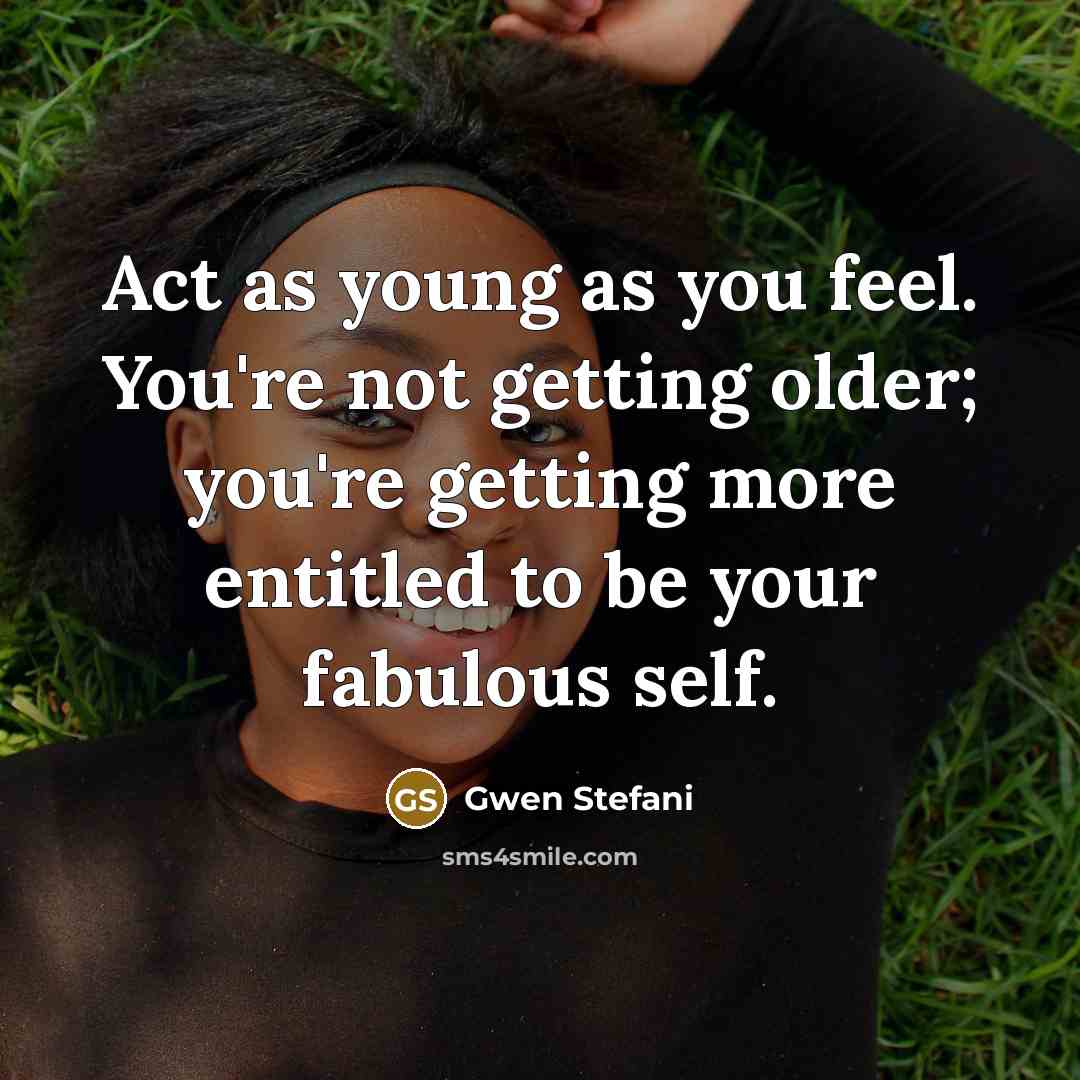 “Act as young as you feel. You're not getting older;…” quote by Gwen Stefani