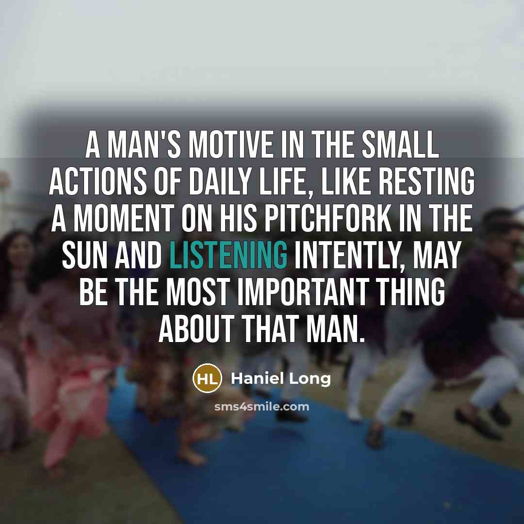 “A man's motive in the small actions of daily life,…” quote by Haniel Long
