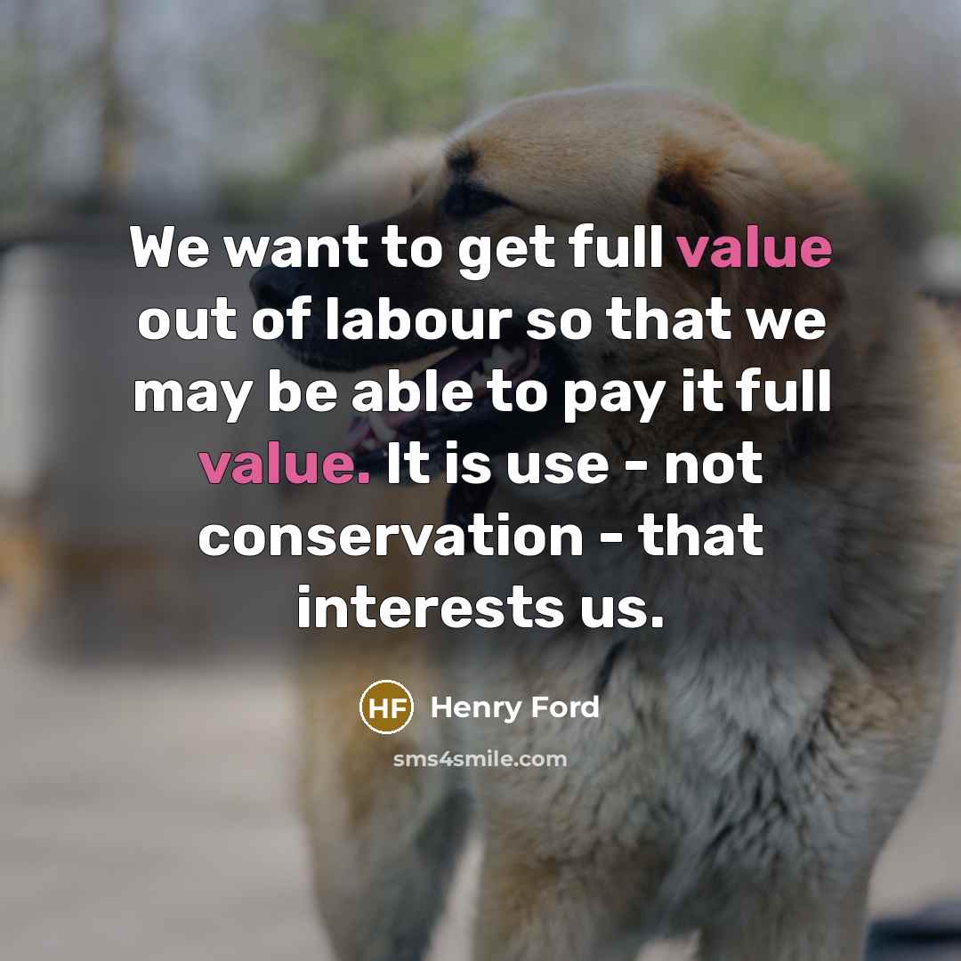 “We want to get full value out of labour so…” quote by Henry Ford
