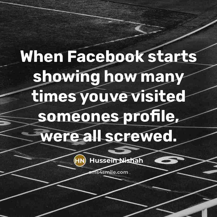 “When Facebook starts showing how many times youve visited someones…” quote by Hussein Nishah