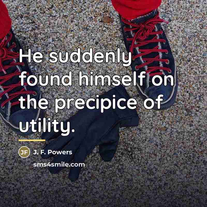 “He suddenly found himself on the precipice of utility.…” quote by J. F. Powers