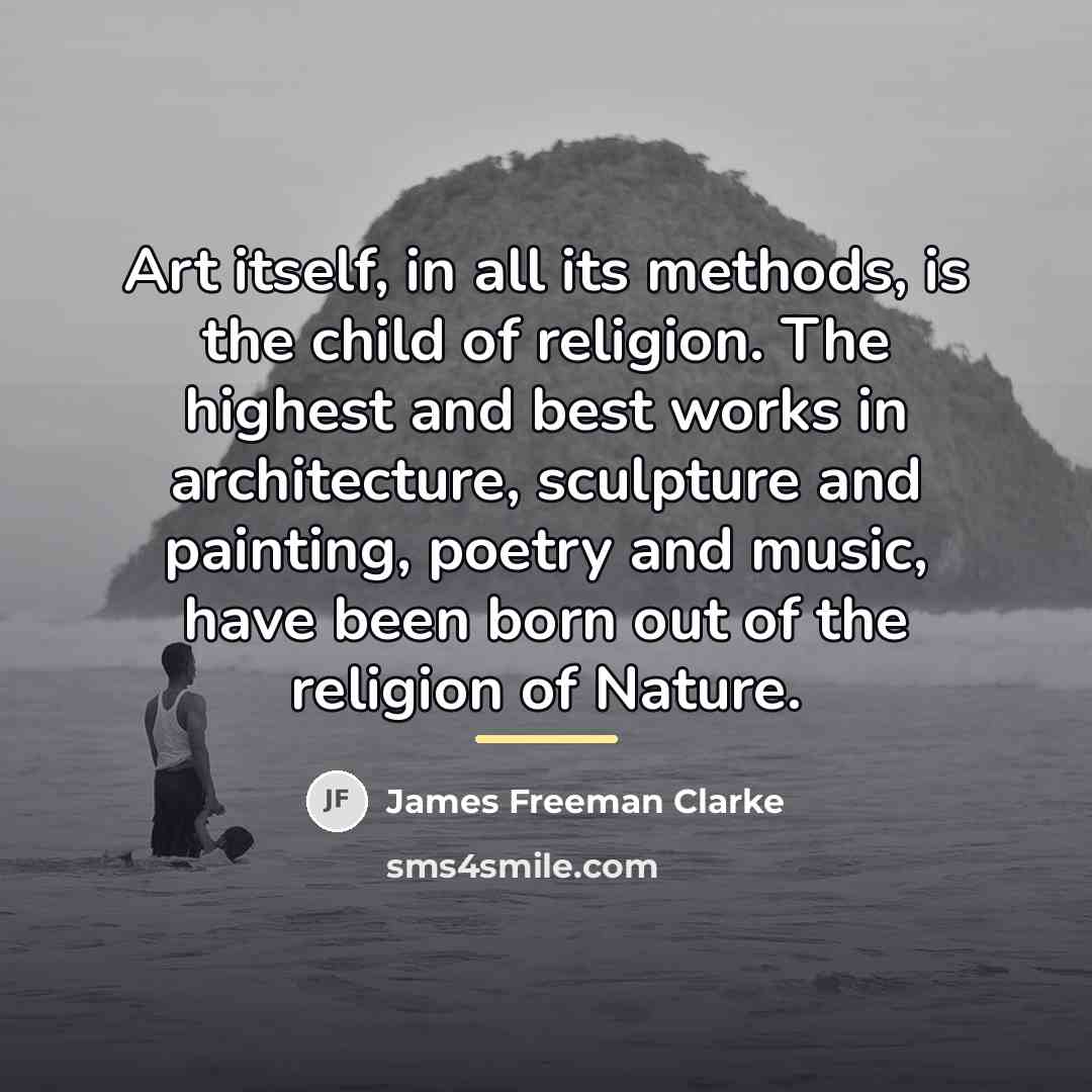 “Art itself, in all its methods, is the child of…” quote by James Freeman Clarke