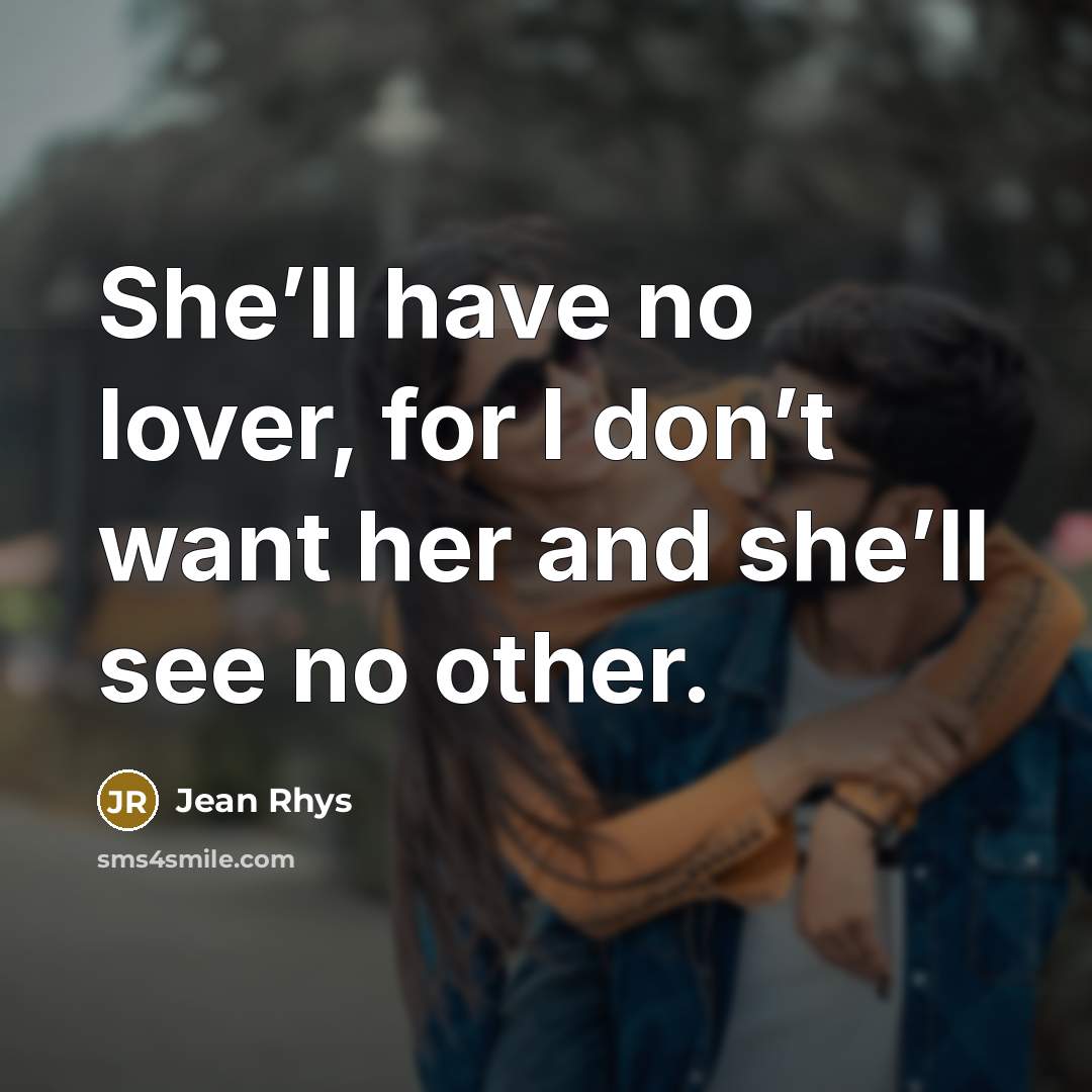 “She’ll have no lover, for I don’t want her and she’ll see no other.” quote by Jean Rhys