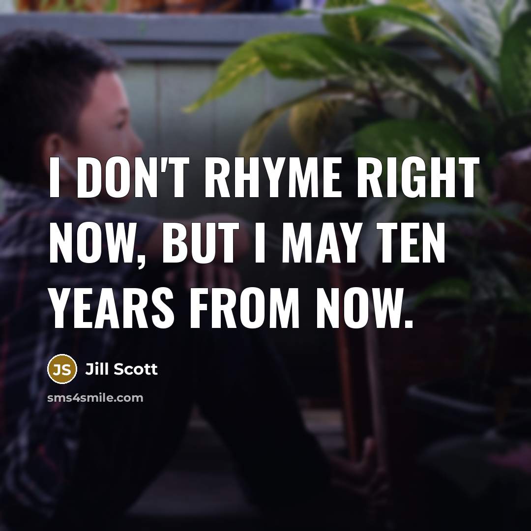 “I don't rhyme right now, but I may ten years…” quote by Jill Scott