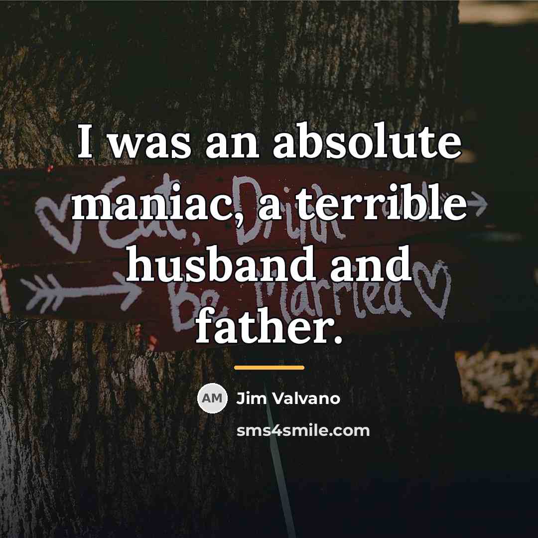 “I was an absolute maniac, a terrible husband and father.…” quote by Jim Valvano