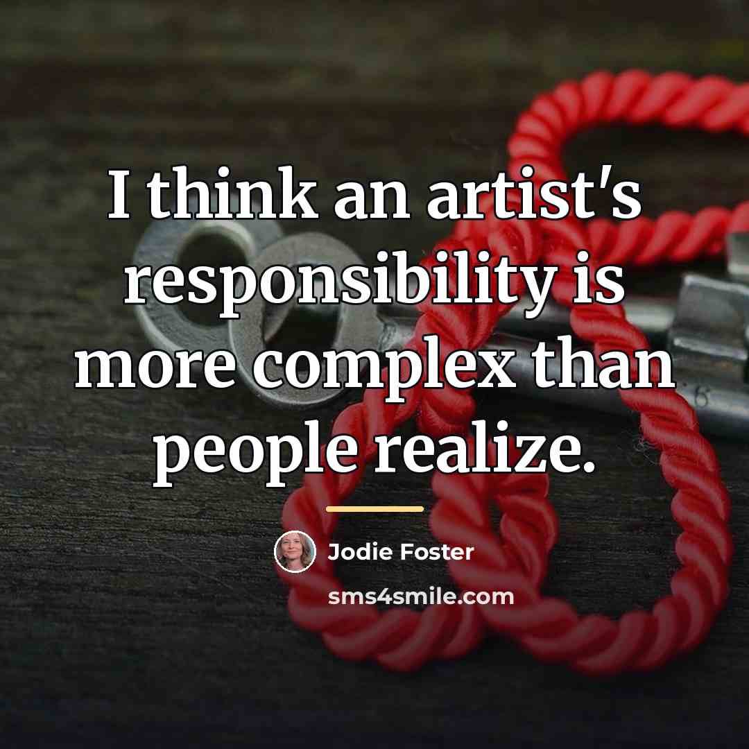“I think an artist's responsibility is more complex than people…” quote by Jodie Foster