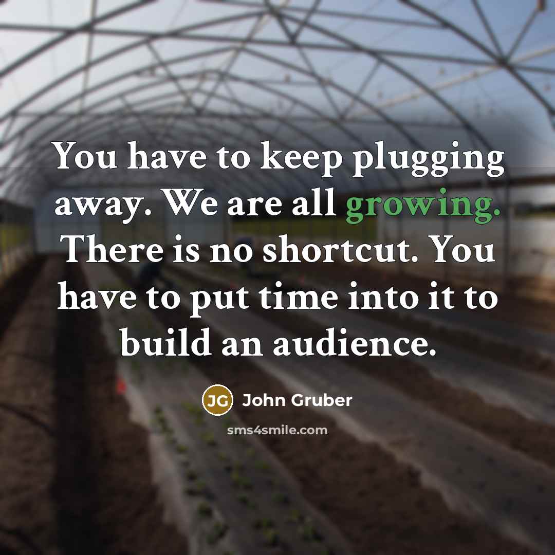 “You have to keep plugging away. We are all growing.…” quote by John Gruber