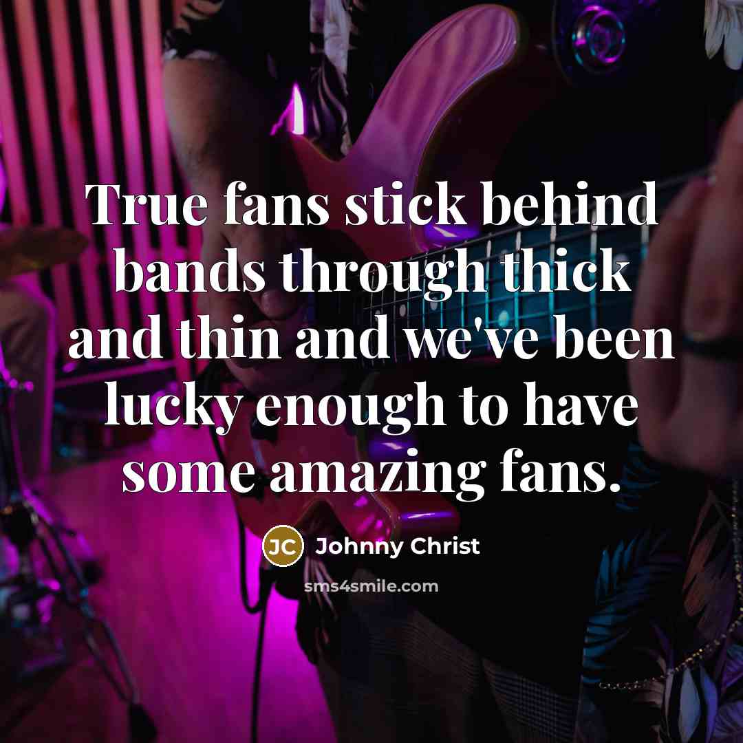 “True fans stick behind bands through thick and thin and…” quote by Johnny Christ