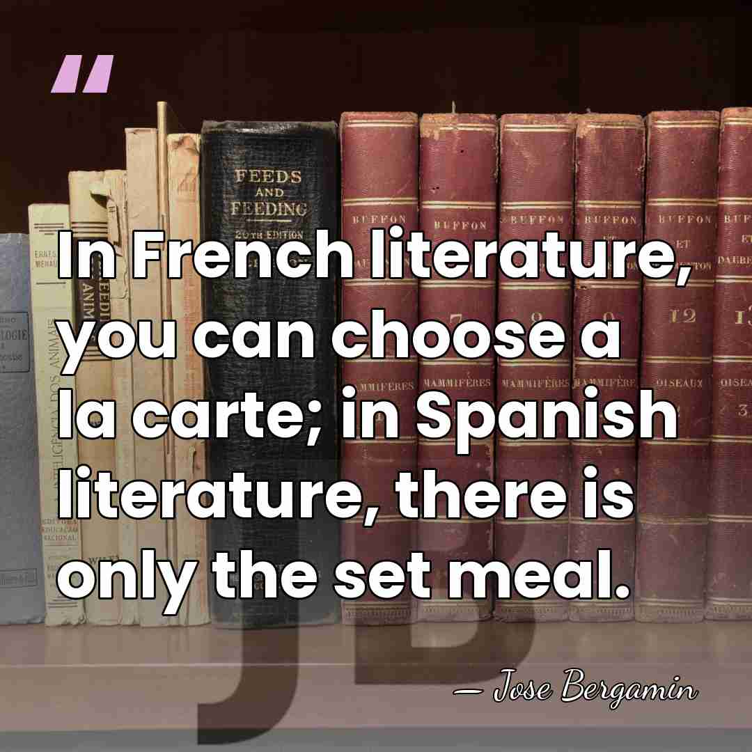 In French literature, you can choose a la carte; in Spanish literature,&hellip; - Jose Bergamin