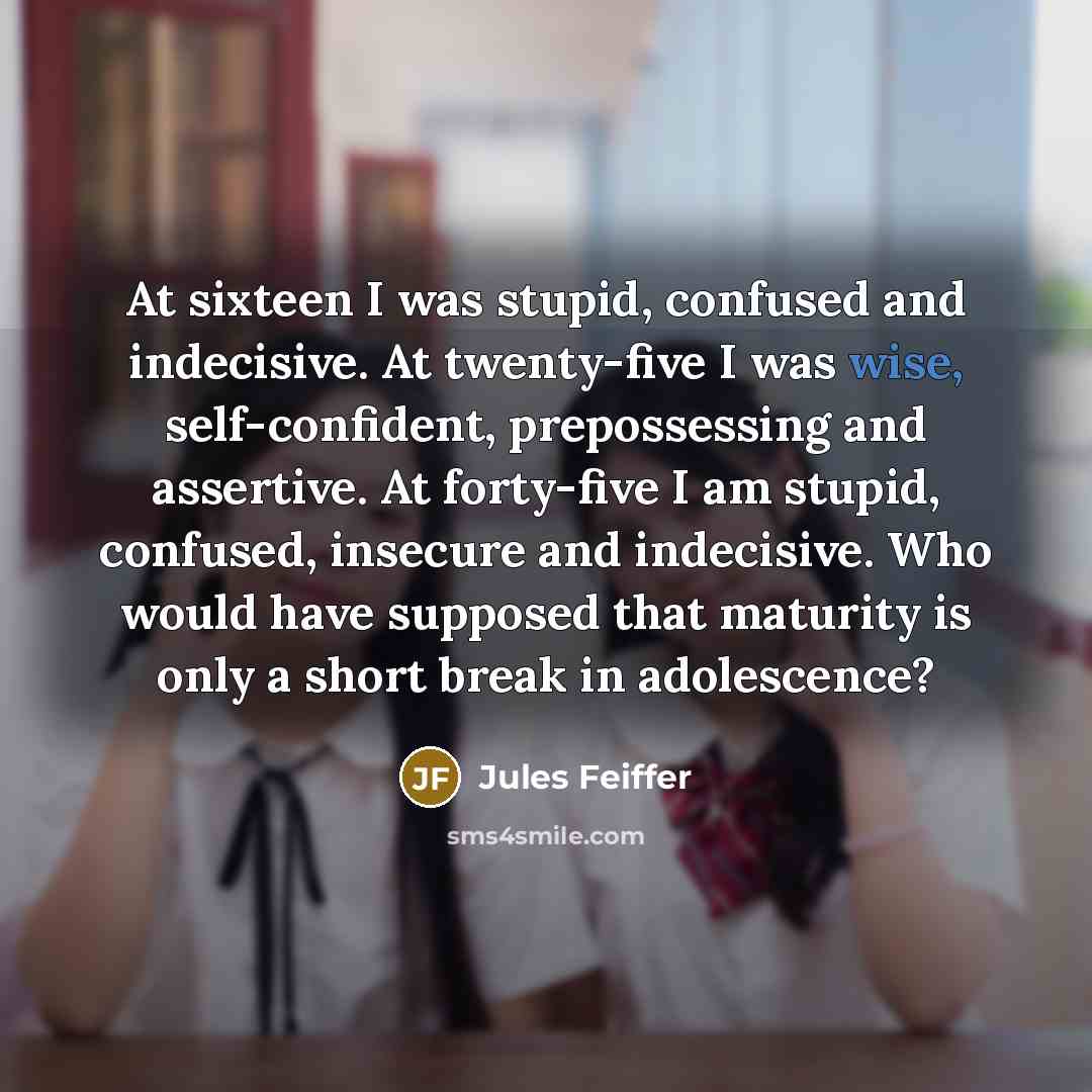 “At sixteen I was stupid, confused and indecisive. At twenty-five…” quote by Jules Feiffer