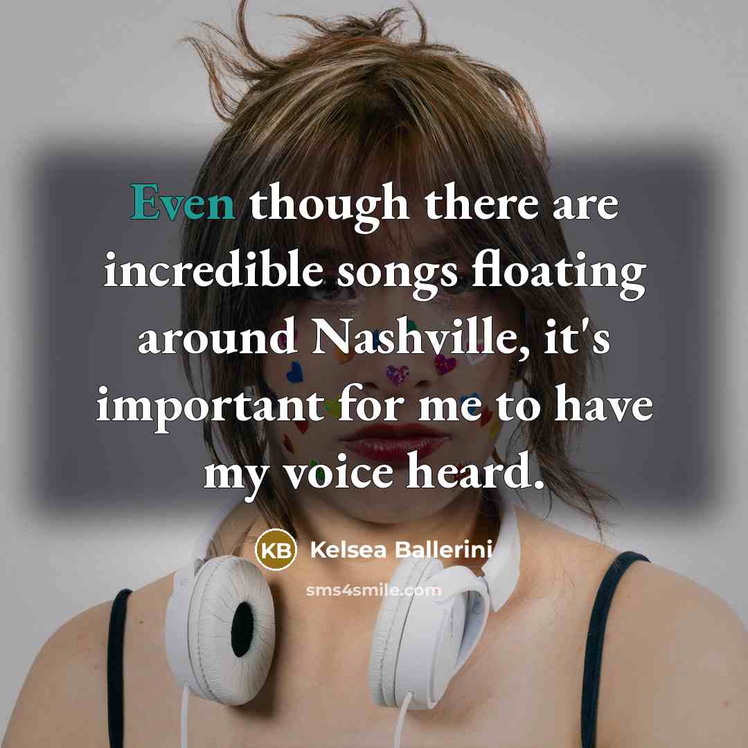 “Even though there are incredible songs floating around Nashville, it's…” quote by Kelsea Ballerini