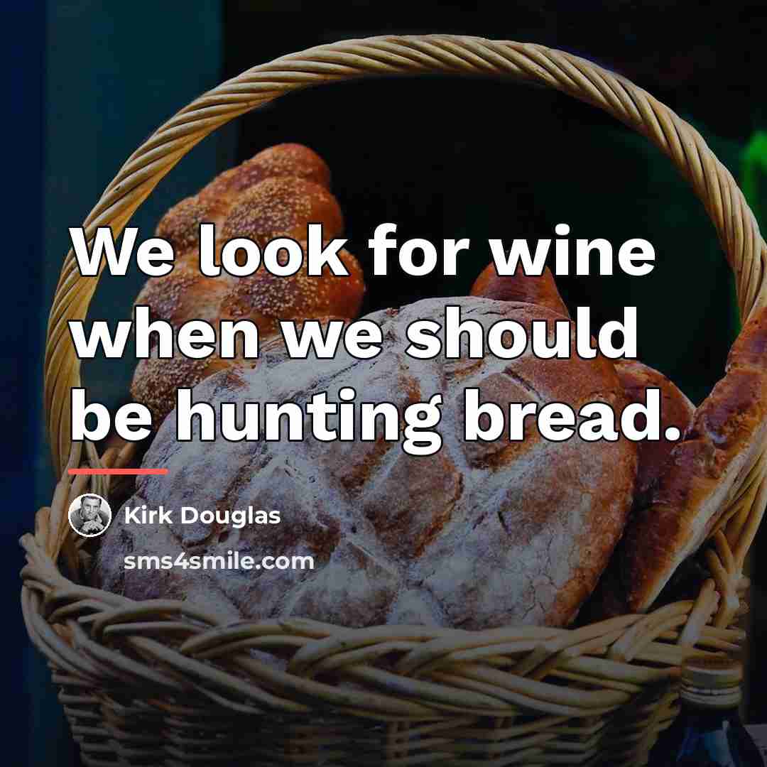 “We look for wine when we should be hunting bread.…” quote by Kirk Douglas