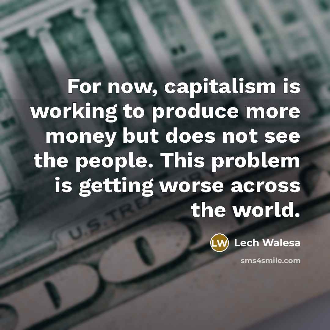 “For now, capitalism is working to produce more money but…” quote by Lech Walesa