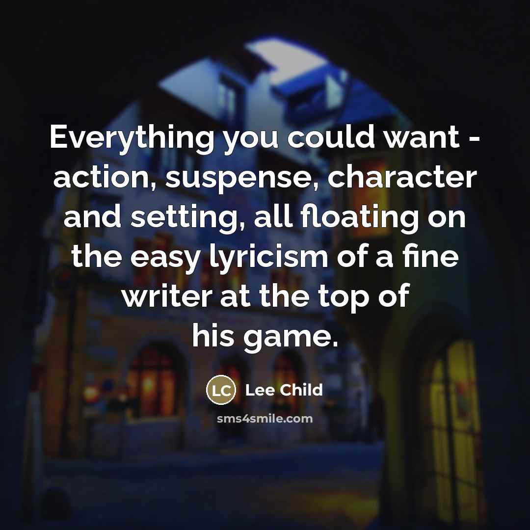 “Everything you could want - action, suspense, character and setting,…” quote by Lee Child