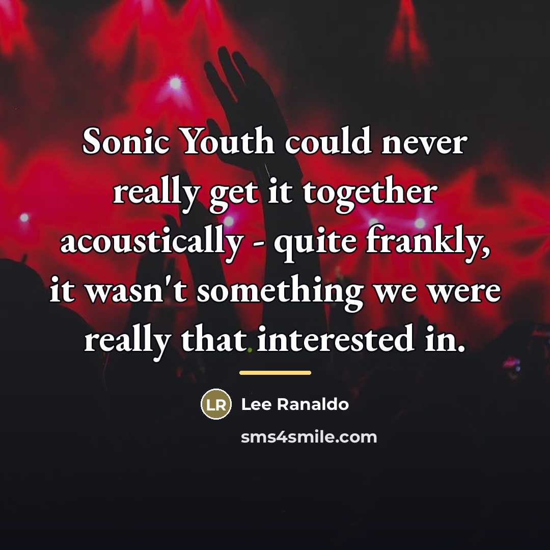 “Sonic Youth could never really get it together acoustically -…” quote by Lee Ranaldo