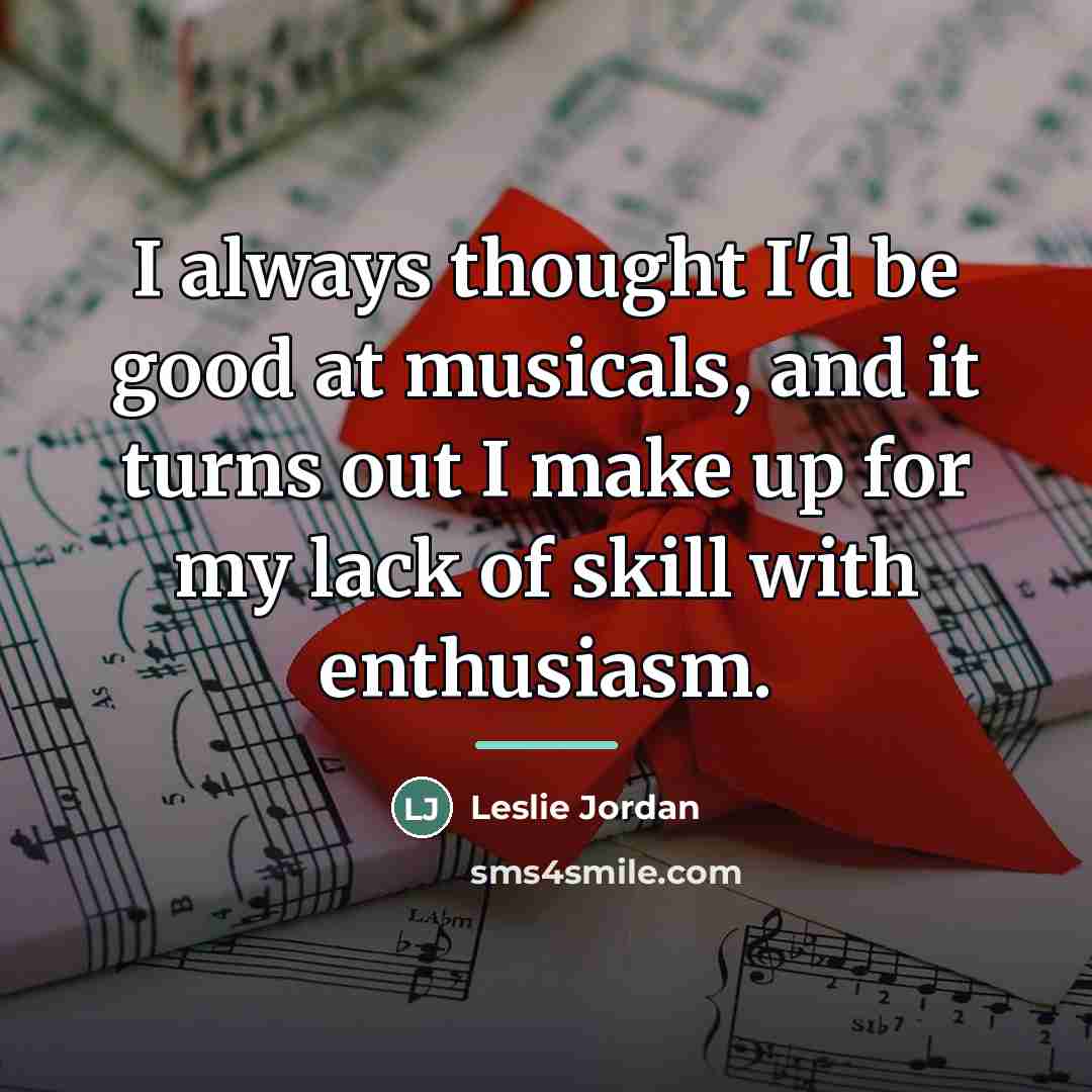 “I always thought I'd be good at musicals, and it…” quote by Leslie Jordan