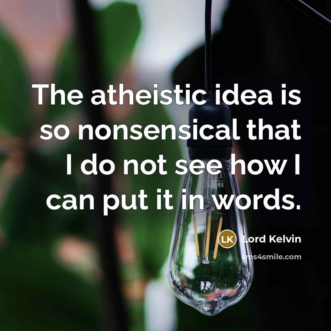 “The atheistic idea is so nonsensical that I do not…” quote by Lord Kelvin