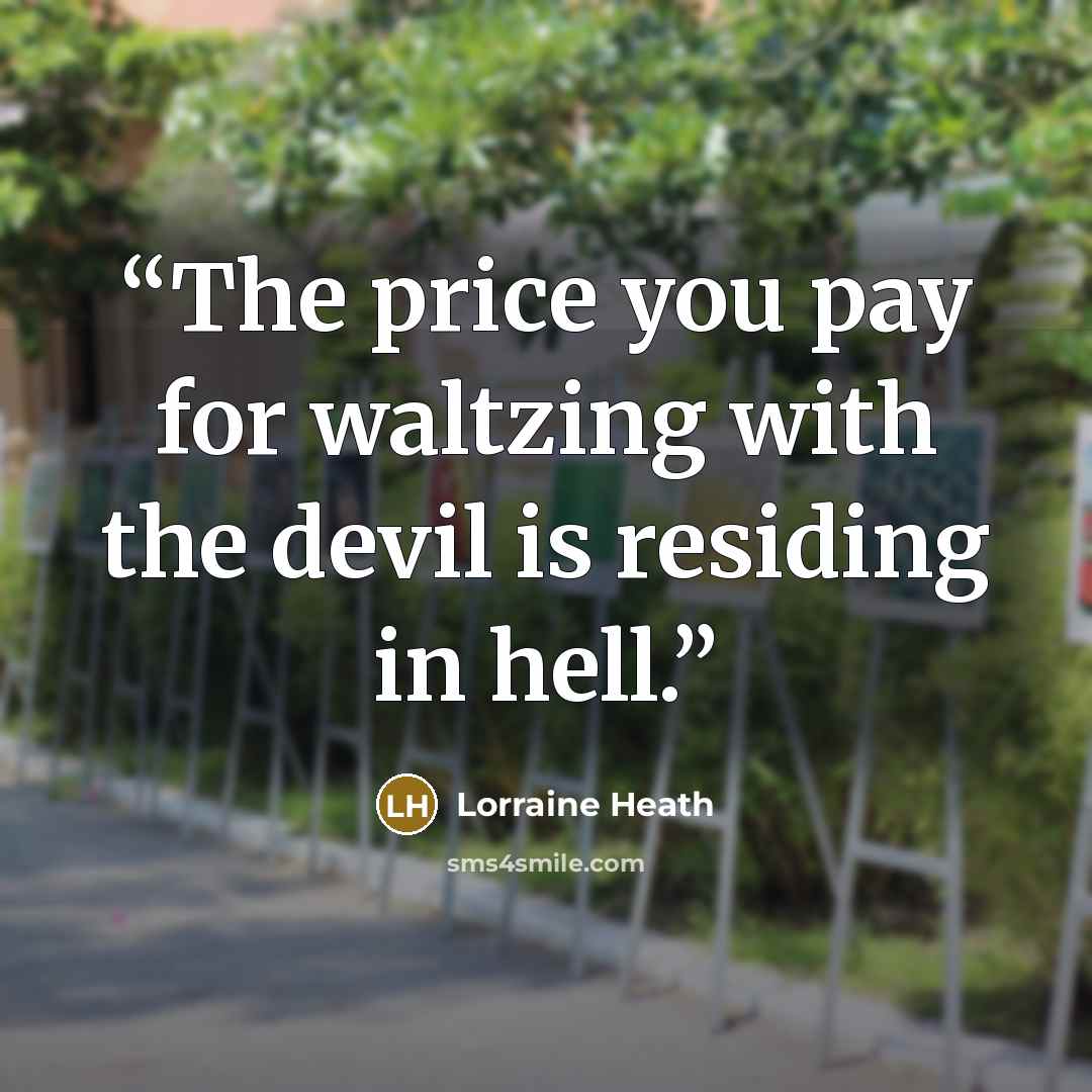 “The price you pay for waltzing with the devil is residing in hell.” quote by Lorraine Heath