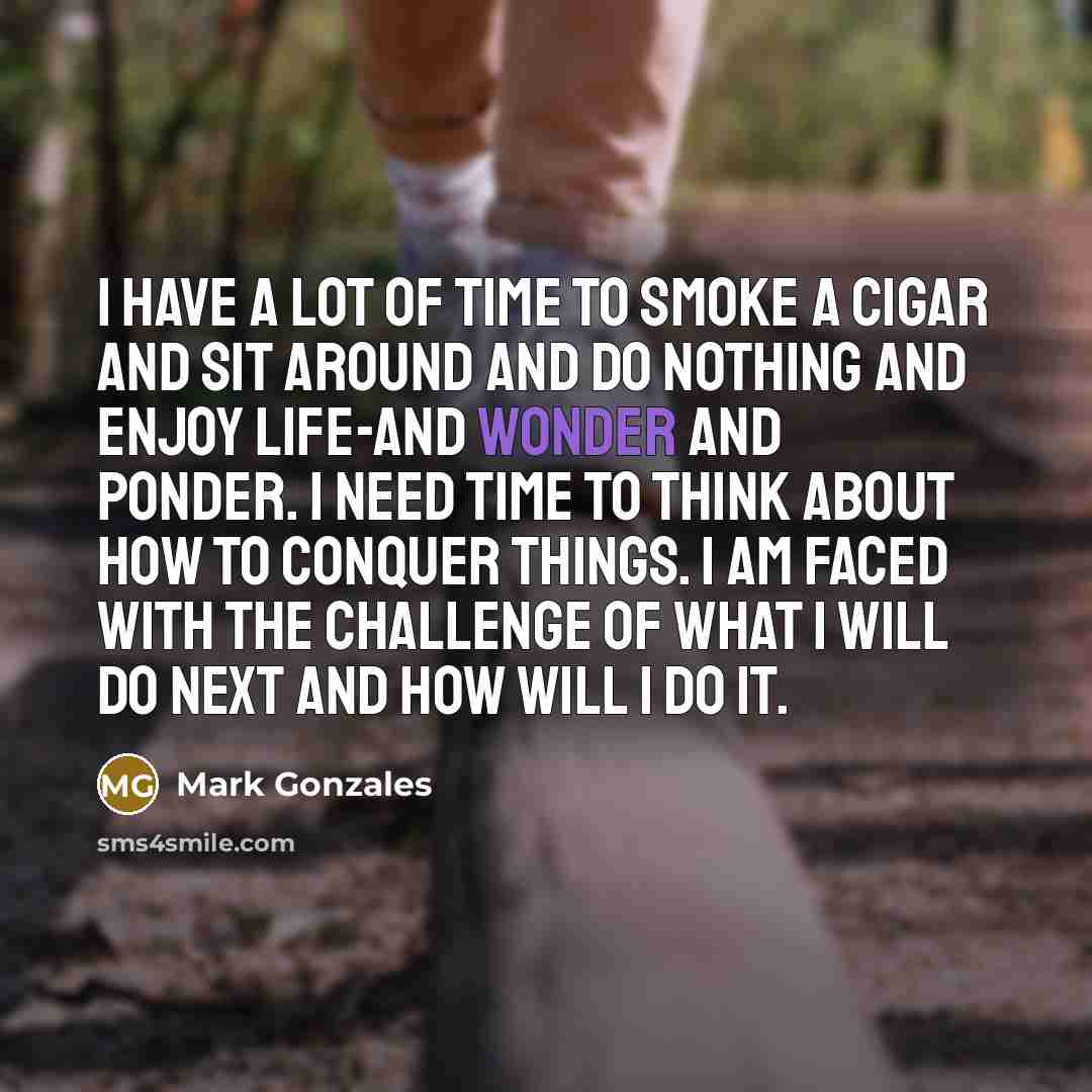 “I have a lot of time to smoke a cigar…” quote by Mark Gonzales