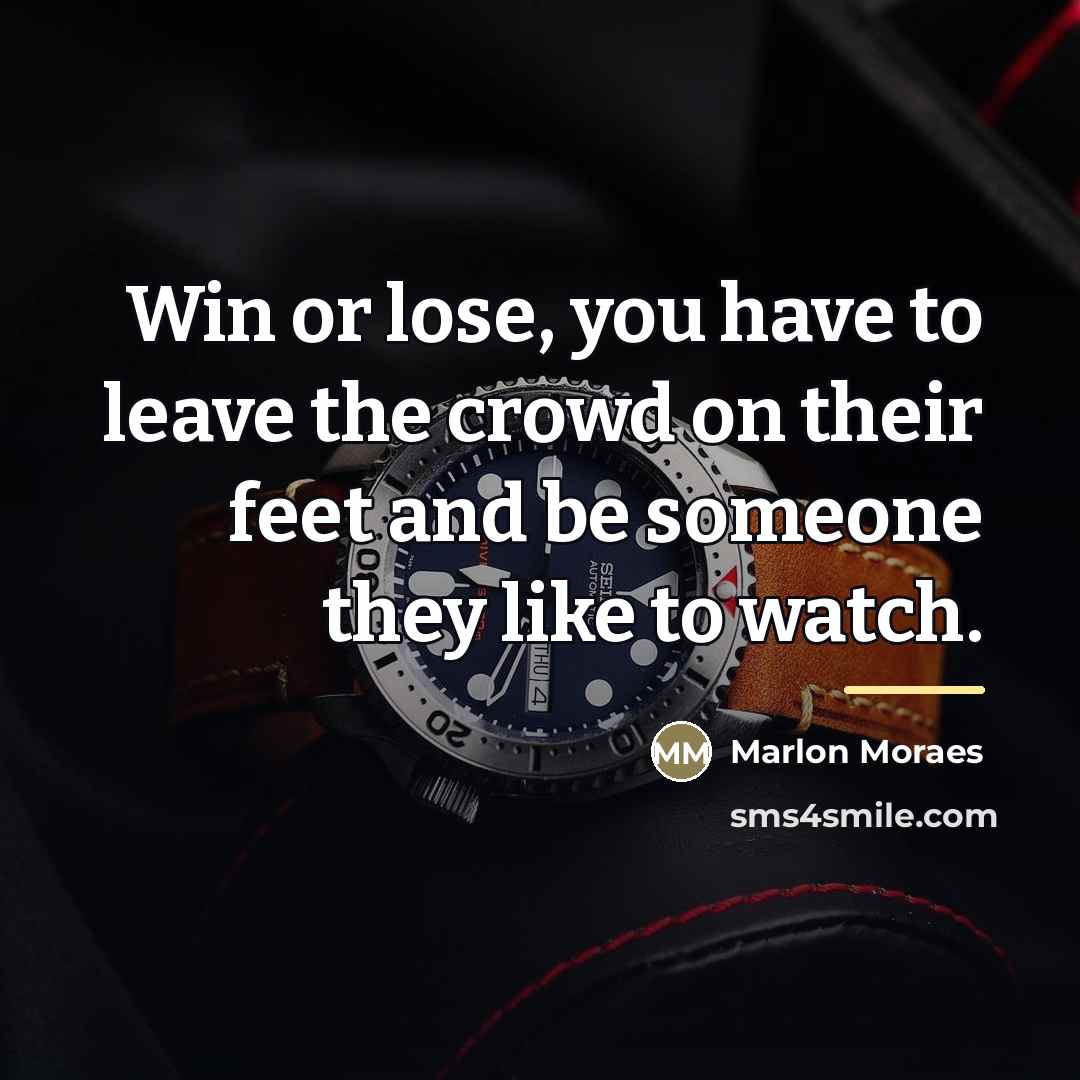 “Win or lose, you have to leave the crowd on…” quote by Marlon Moraes