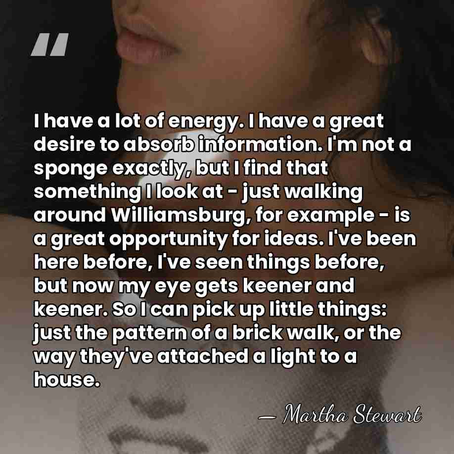 I have a lot of energy. I have a great desire to&hellip; - Martha Stewart