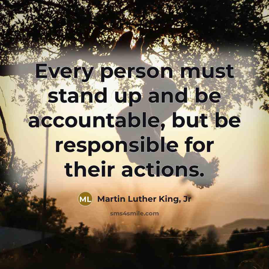 “Every person must stand up and be accountable, but be responsible for their actions.” quote by Martin Luther King, Jr