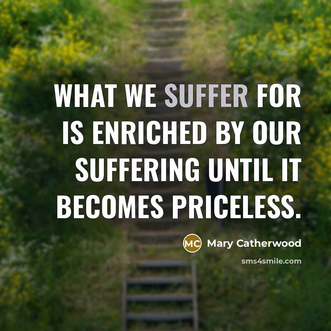 “What we suffer for is enriched by our suffering until…” quote by Mary Catherwood