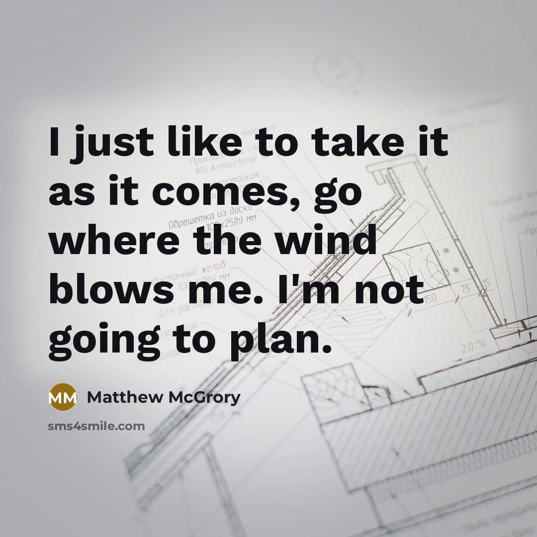 “I just like to take it as it comes, go…” quote by Matthew McGrory