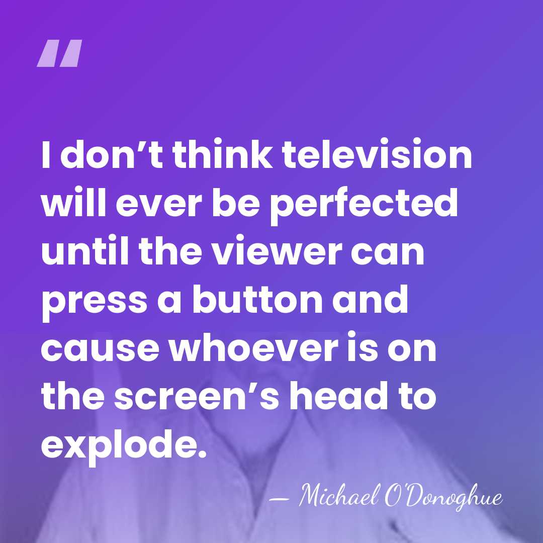 I don’t think television will ever be perfected until the viewer can&hellip; - Michael O'Donoghue