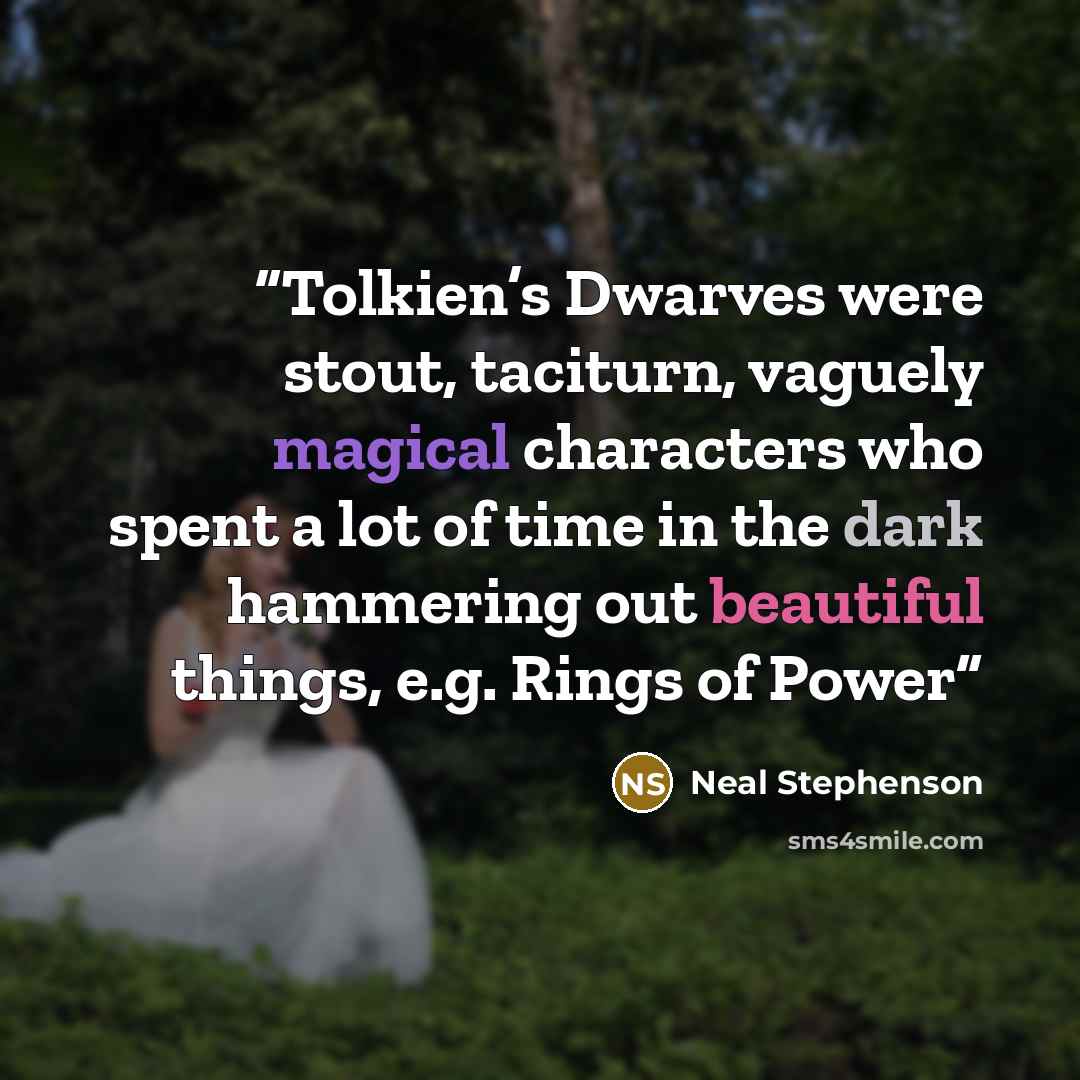 “Tolkien’s Dwarves were stout, taciturn, vaguely magical characters who spent a lot of time in the dark hammering out beautiful things, e.g. Rings of Power” quote by Neal Stephenson