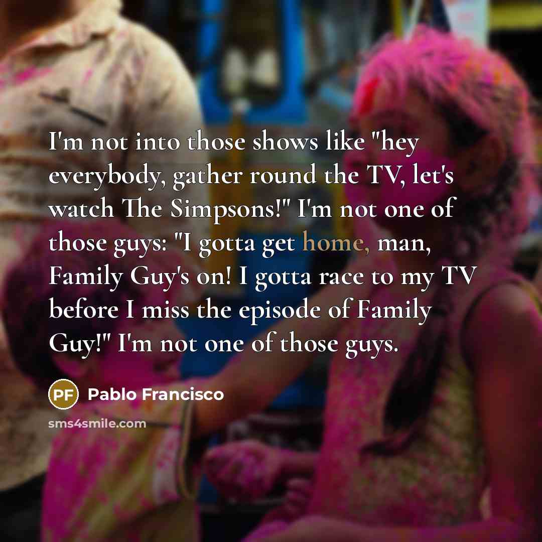 “I'm not into those shows like "hey everybody, gather round…” quote by Pablo Francisco
