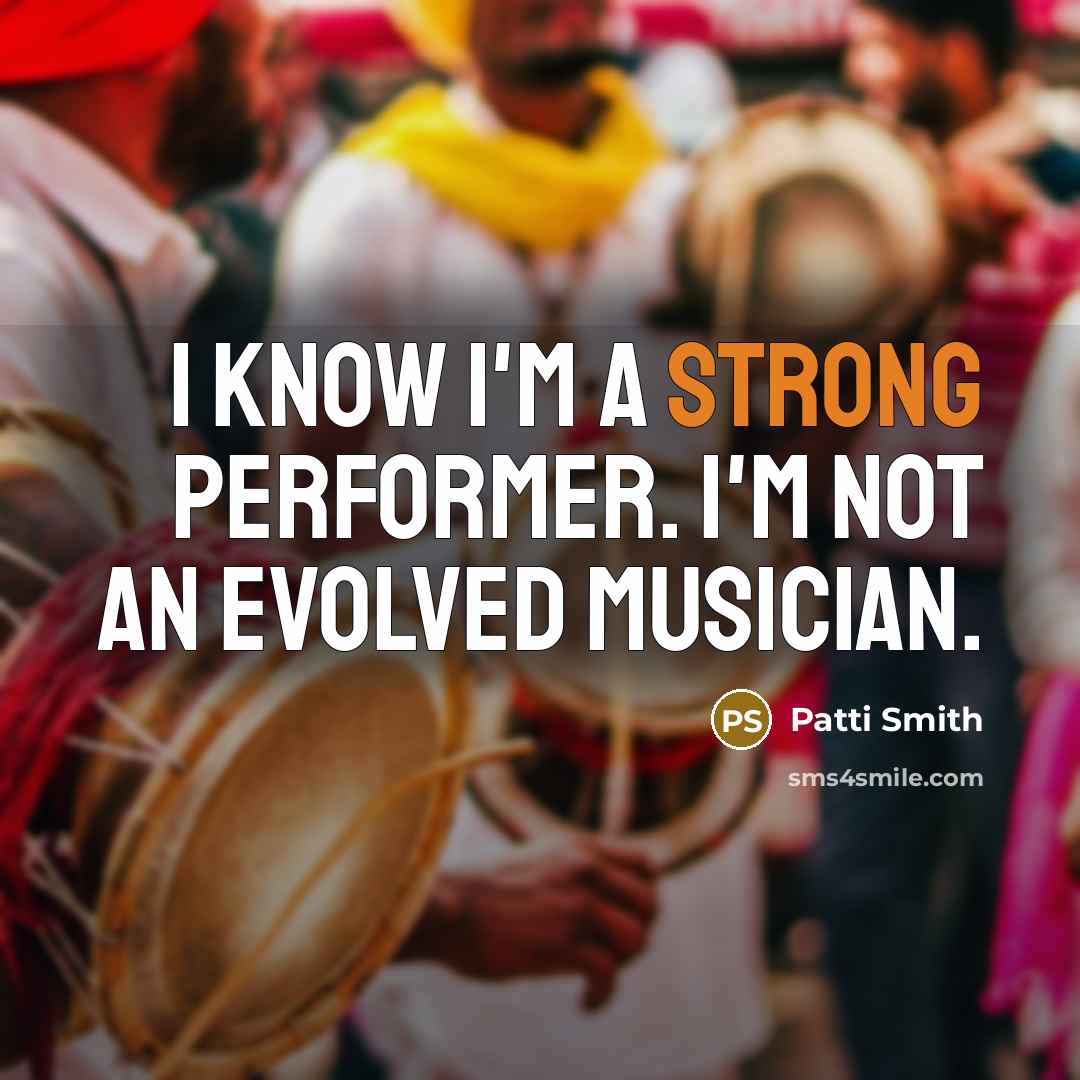 “I know I'm a strong performer. I'm not an evolved…” quote by Patti Smith