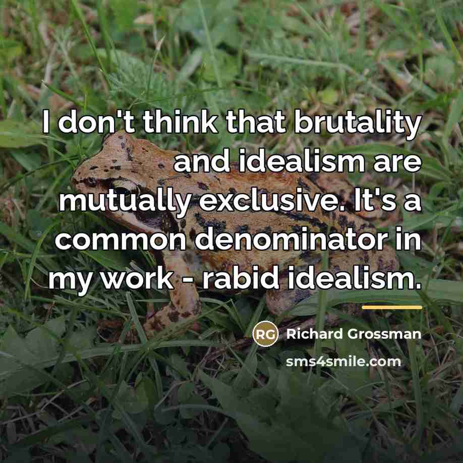 “I don't think that brutality and idealism are mutually exclusive.…” quote by Richard Grossman