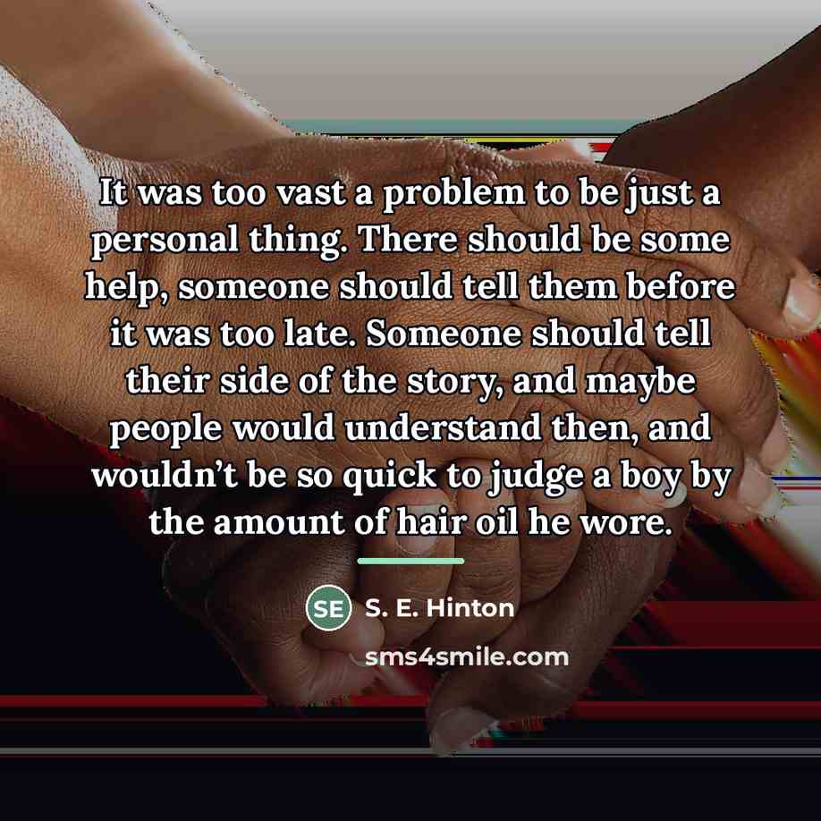 “It was too vast a problem to be just a…” quote by S. E. Hinton