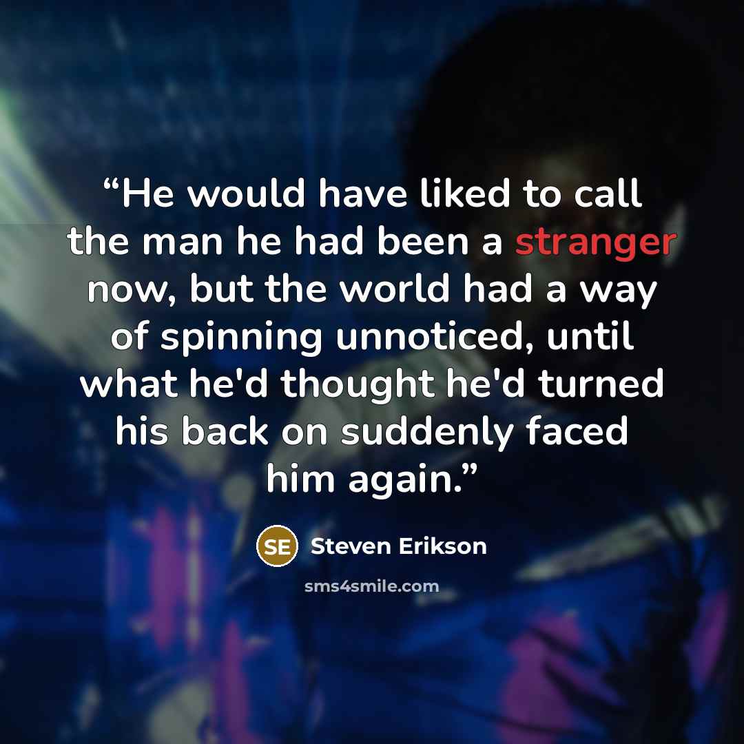 “He would have liked to call the man he had been a stranger now, but the world had a way of spinning unnoticed, until what he'd thought he'd turned his back on suddenly faced him again.” quote by Steven Erikson