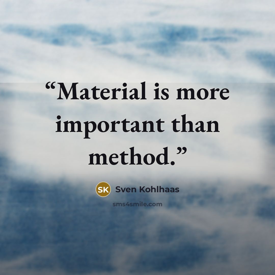 “Material is more important than method.” quote by Sven Kohlhaas