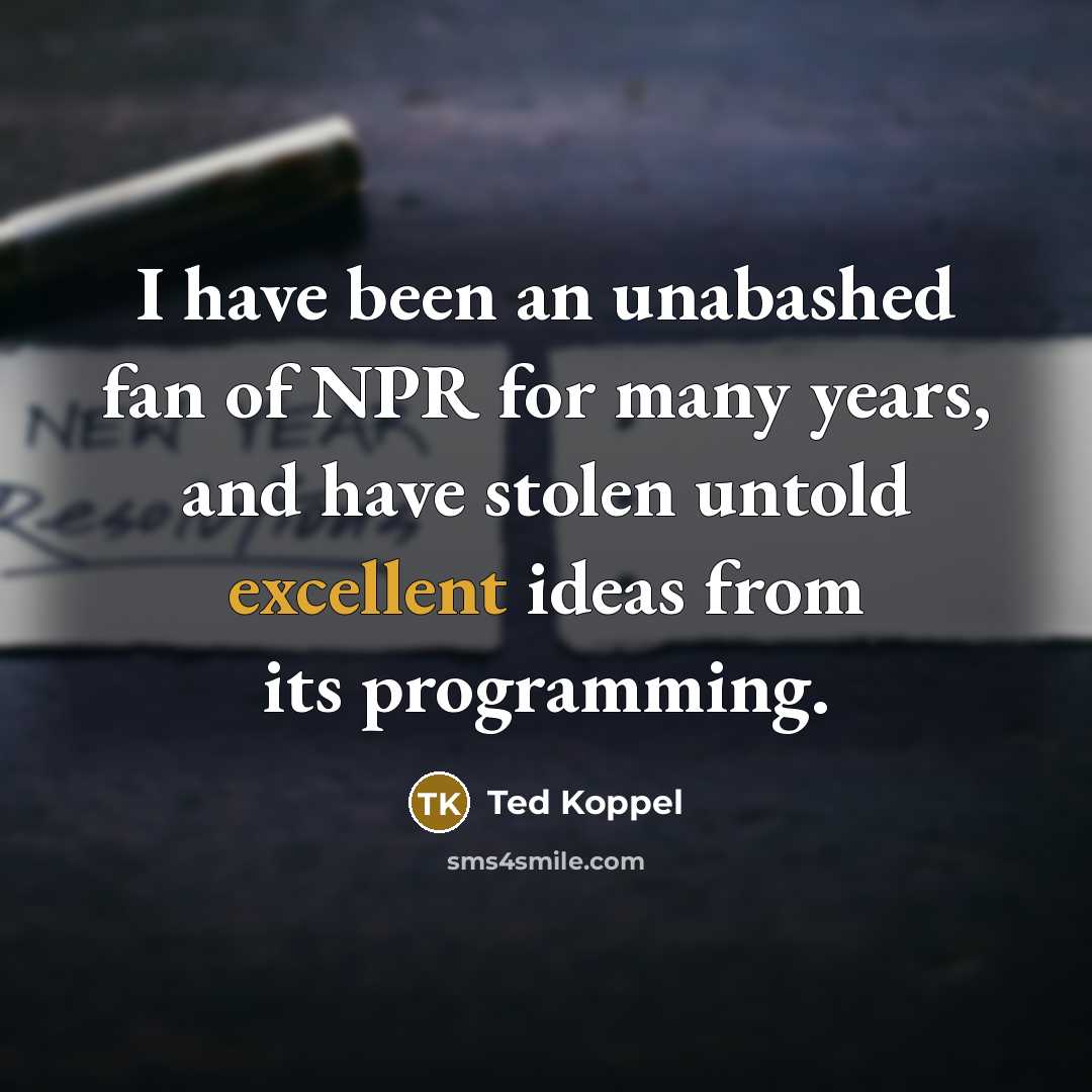 “I have been an unabashed fan of NPR for many…” quote by Ted Koppel