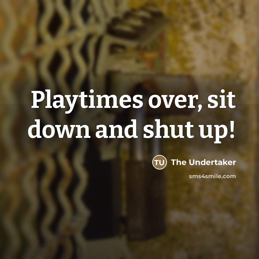 “Playtimes over, sit down and shut up!…” quote by The Undertaker