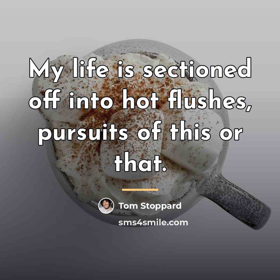 “My life is sectioned off into hot flushes, pursuits of…” quote by Tom Stoppard