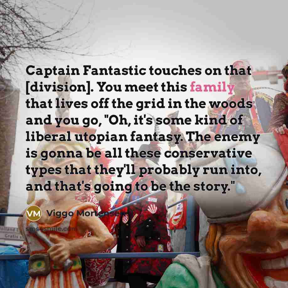 “Captain Fantastic touches on that [division]. You meet this family…” quote by Viggo Mortensen