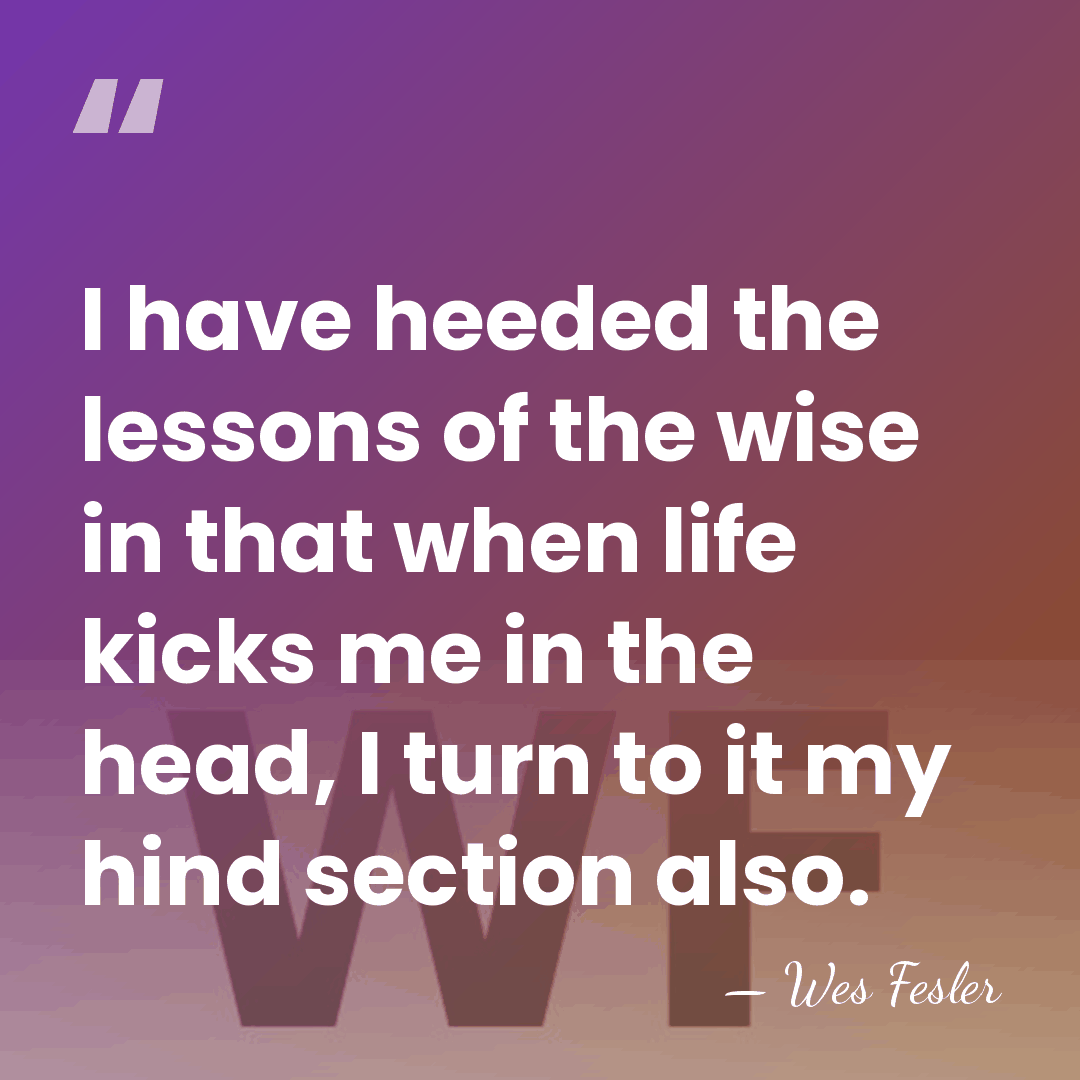 I have heeded the lessons of the wise in that when life&hellip; - Wes Fesler