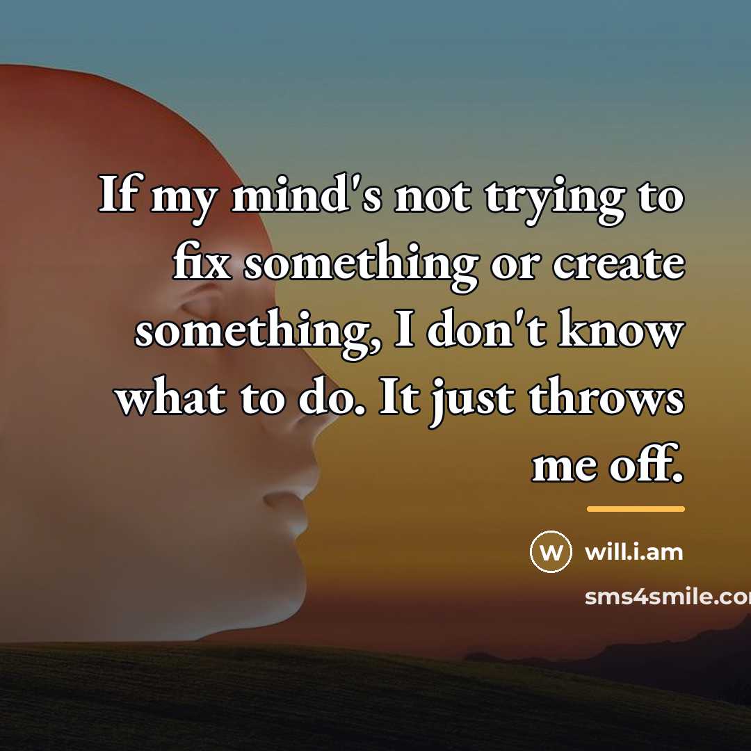 “If my mind's not trying to fix something or create…” quote by will.i.am