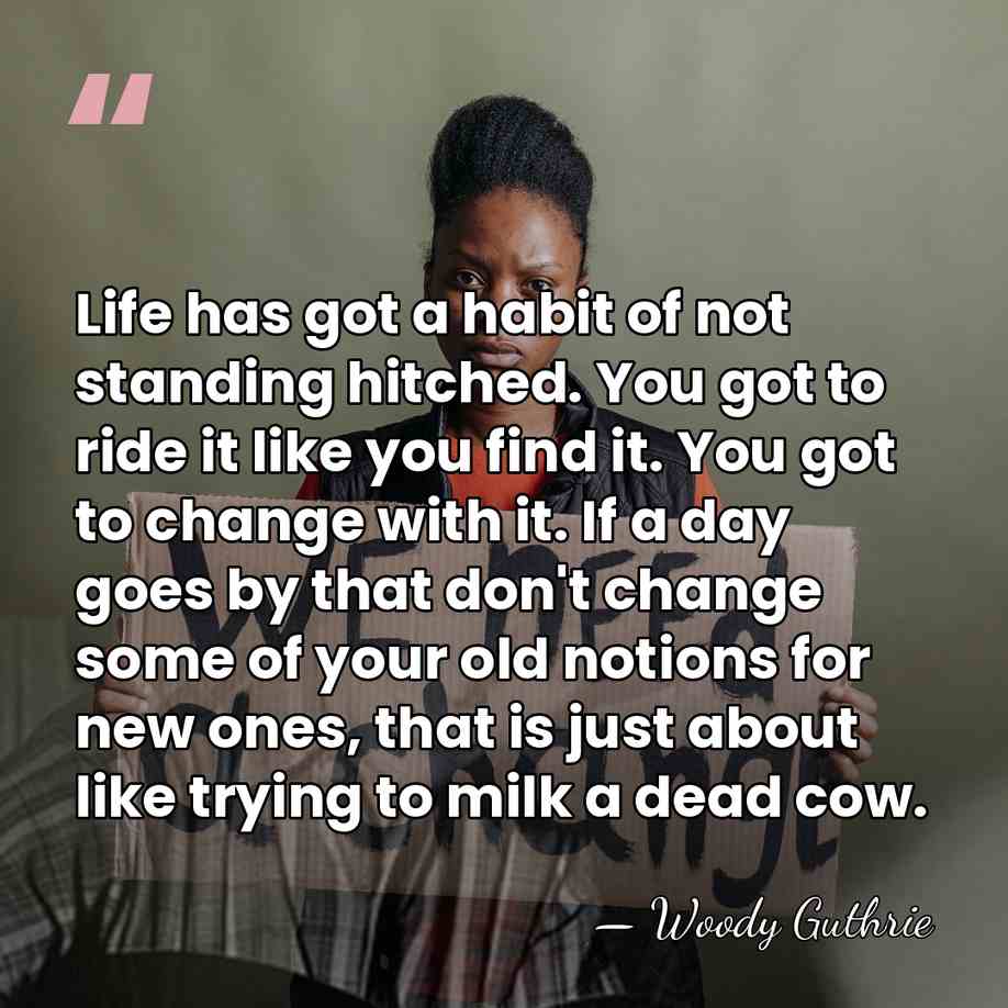 Life has got a habit of not standing hitched. You got to&hellip; - Woody Guthrie