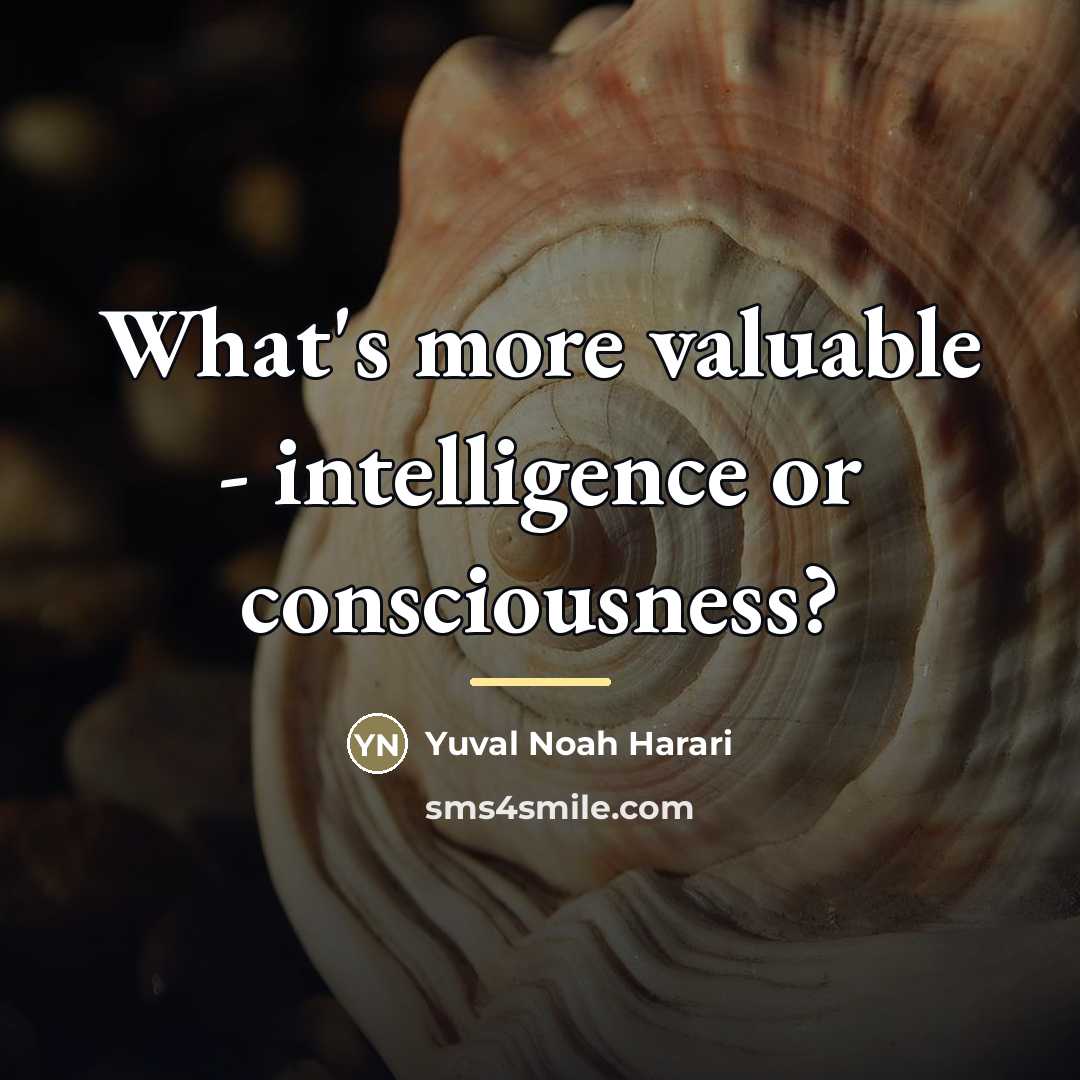 “What's more valuable - intelligence or consciousness?…” quote by Yuval Noah Harari