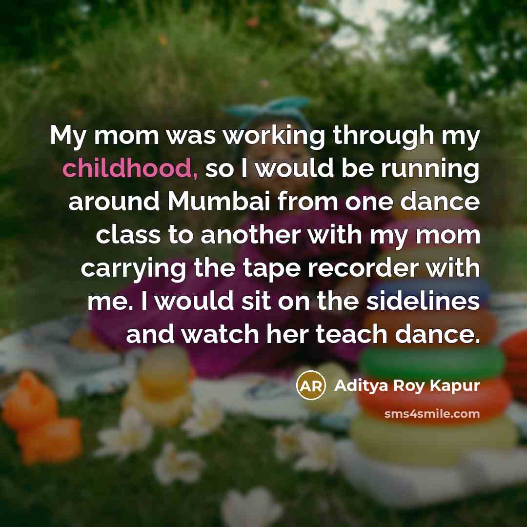 “My mom was working through my childhood, so I would…” quote by Aditya Roy Kapur