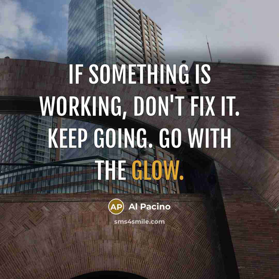 “If something is working, don't fix it. Keep going. Go…” quote by Al Pacino