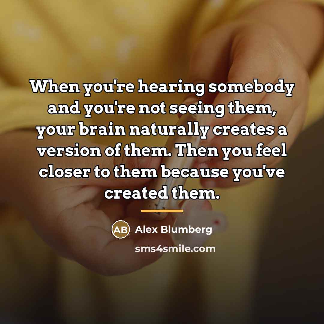 “When you're hearing somebody and you're not seeing them, your…” quote by Alex Blumberg