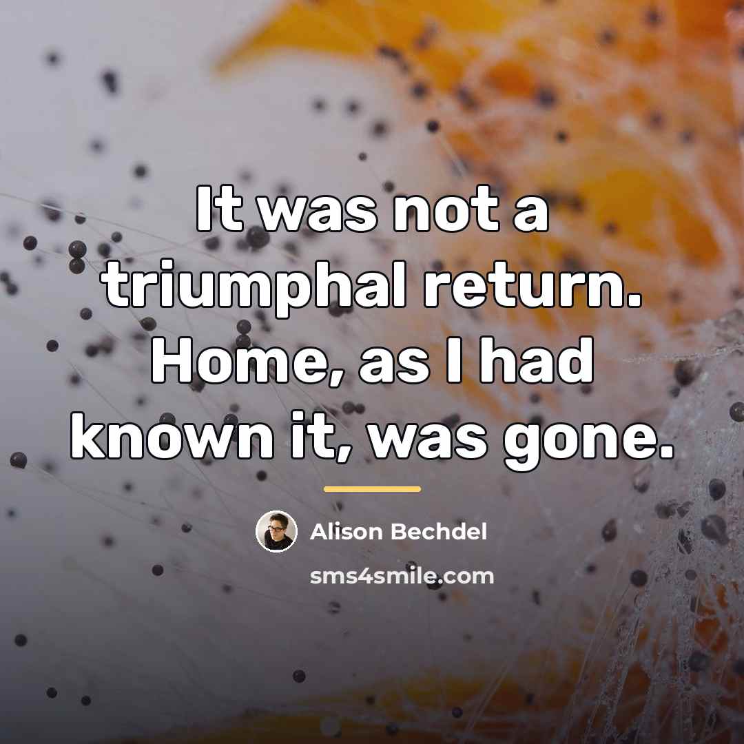 “It was not a triumphal return. Home, as I had…” quote by Alison Bechdel