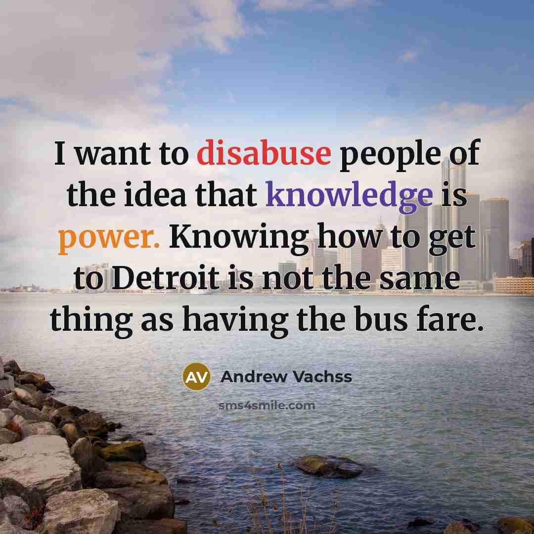 “I want to disabuse people of the idea that knowledge…” quote by Andrew Vachss